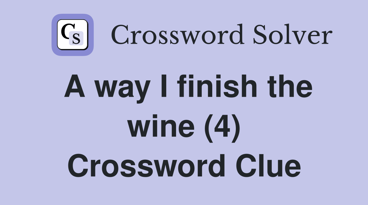 A way I finish the wine (4) Crossword Clue Answers Crossword Solver